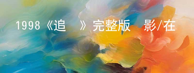 蔡超群發布1998《追隨》完整版電影/在線觀看/百度云-美劇天堂